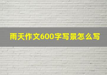 雨天作文600字写景怎么写