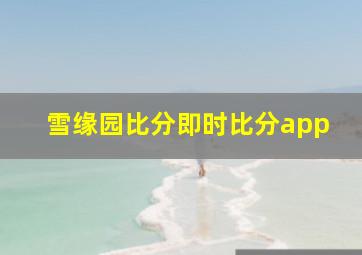 雪缘园比分即时比分app