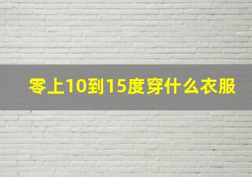 零上10到15度穿什么衣服