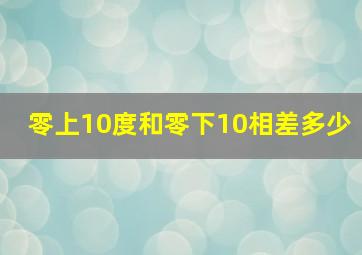 零上10度和零下10相差多少