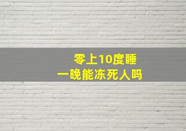 零上10度睡一晚能冻死人吗