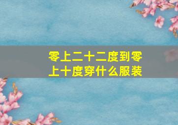 零上二十二度到零上十度穿什么服装