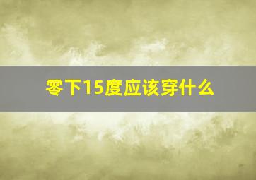 零下15度应该穿什么