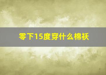 零下15度穿什么棉袄