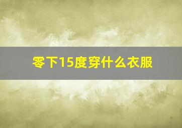 零下15度穿什么衣服