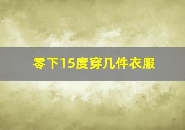 零下15度穿几件衣服