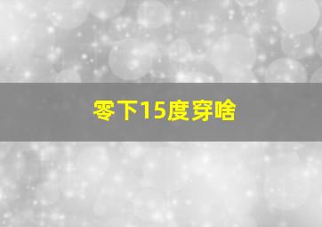 零下15度穿啥