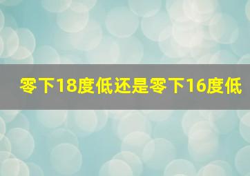 零下18度低还是零下16度低