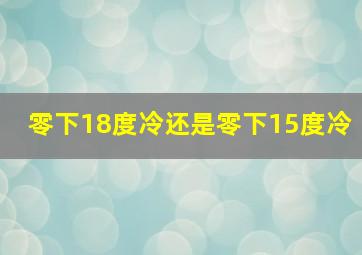 零下18度冷还是零下15度冷