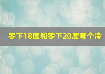 零下18度和零下20度哪个冷