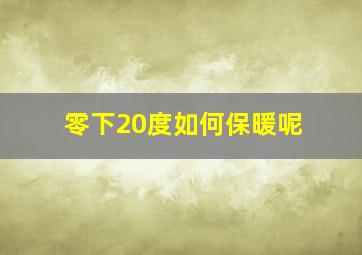 零下20度如何保暖呢