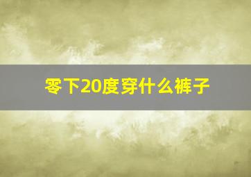 零下20度穿什么裤子