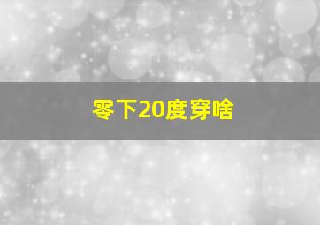 零下20度穿啥