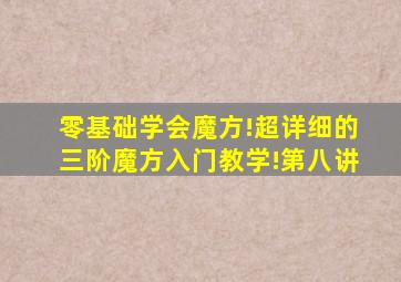 零基础学会魔方!超详细的三阶魔方入门教学!第八讲