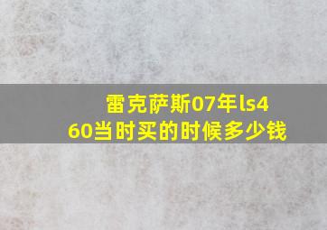 雷克萨斯07年ls460当时买的时候多少钱