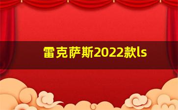 雷克萨斯2022款ls