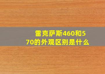 雷克萨斯460和570的外观区别是什么