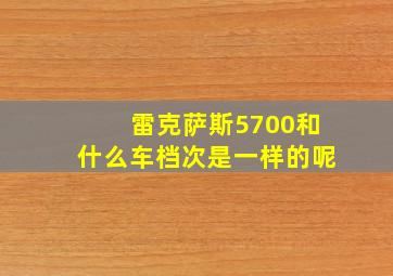 雷克萨斯5700和什么车档次是一样的呢