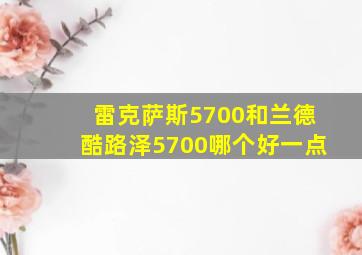 雷克萨斯5700和兰德酷路泽5700哪个好一点