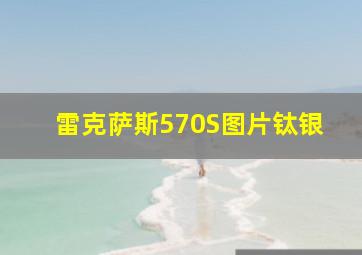 雷克萨斯570S图片钛银