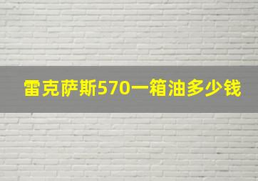 雷克萨斯570一箱油多少钱