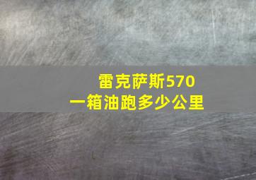 雷克萨斯570一箱油跑多少公里