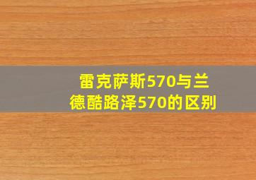 雷克萨斯570与兰德酷路泽570的区别