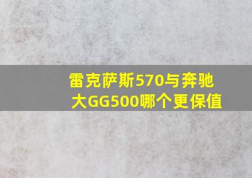 雷克萨斯570与奔驰大GG500哪个更保值