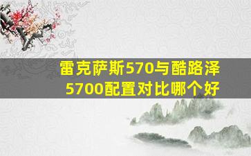 雷克萨斯570与酷路泽5700配置对比哪个好