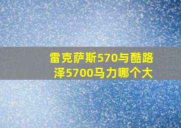 雷克萨斯570与酷路泽5700马力哪个大