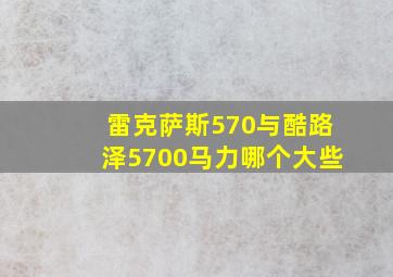 雷克萨斯570与酷路泽5700马力哪个大些