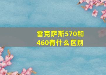 雷克萨斯570和460有什么区别