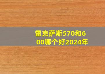 雷克萨斯570和600哪个好2024年