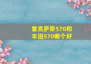 雷克萨斯570和丰田570哪个好