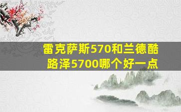 雷克萨斯570和兰德酷路泽5700哪个好一点