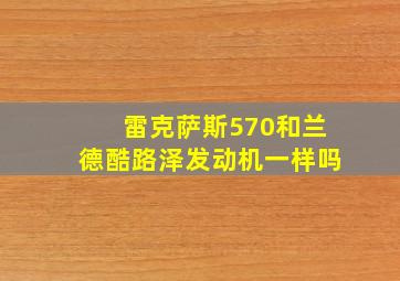 雷克萨斯570和兰德酷路泽发动机一样吗