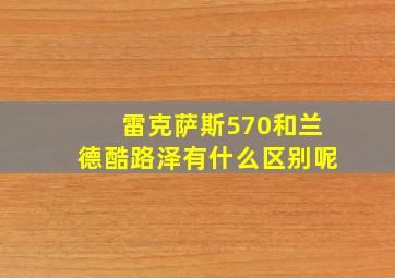 雷克萨斯570和兰德酷路泽有什么区别呢