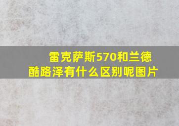 雷克萨斯570和兰德酷路泽有什么区别呢图片