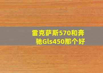 雷克萨斯570和奔驰Gls450那个好