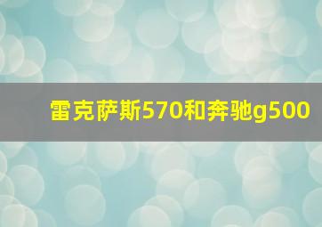 雷克萨斯570和奔驰g500