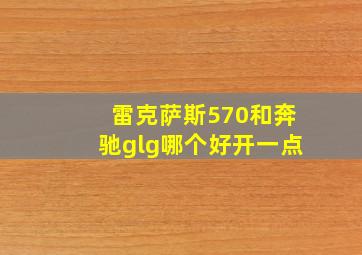 雷克萨斯570和奔驰glg哪个好开一点