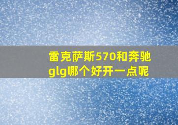 雷克萨斯570和奔驰glg哪个好开一点呢