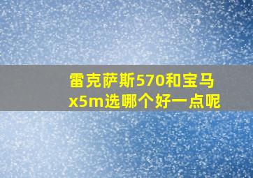 雷克萨斯570和宝马x5m选哪个好一点呢