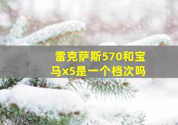 雷克萨斯570和宝马x5是一个档次吗