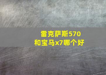 雷克萨斯570和宝马x7哪个好