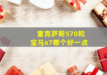 雷克萨斯570和宝马x7哪个好一点