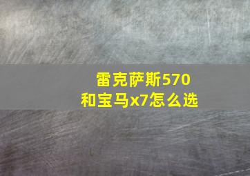 雷克萨斯570和宝马x7怎么选