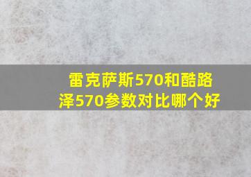 雷克萨斯570和酷路泽570参数对比哪个好