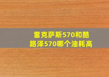 雷克萨斯570和酷路泽570哪个油耗高