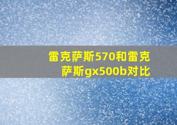 雷克萨斯570和雷克萨斯gx500b对比